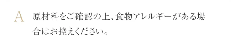 原材料をご確認の上、食物アレルギーがある場合はお控えください。