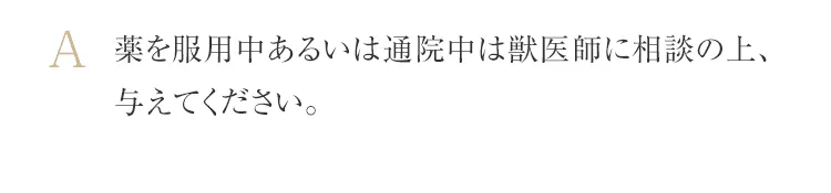 薬を服用中あるいは通院中は獣医師に相談の上、与えてください。