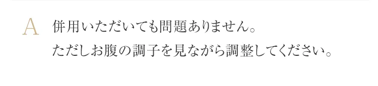 併用いただいても問題ありません。ただしお腹の調子を見ながら調整してください。
