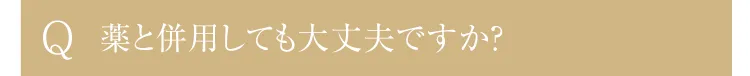 Q.薬と併用しても大丈夫ですか？