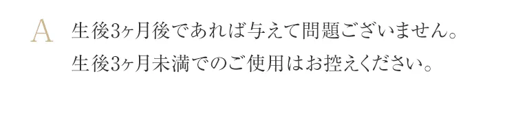 生後3ヶ月後であれば与えて問題ございません。生後3ヶ月未満でのご使用はお控えください。