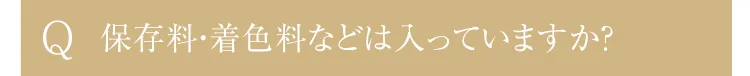 Q.保存料・着色料などは入っていますか？