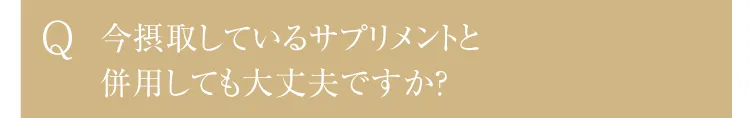 Q.今摂取しているサプリメントと併用しても大丈夫ですか？